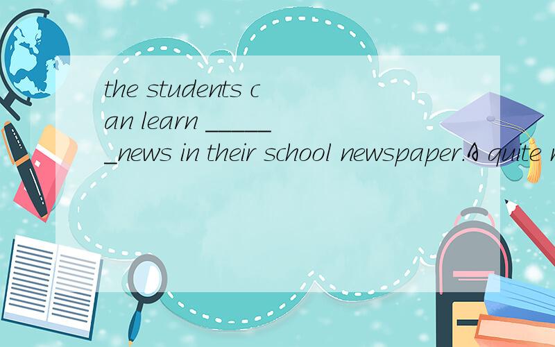 the students can learn ______news in their school newspaper.A quite many B  plenty ofC a few D a number of请大家帮忙说说理由,谢谢