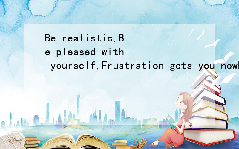 Be realistic,Be pleased with yourself,Frustration gets you nowhere
