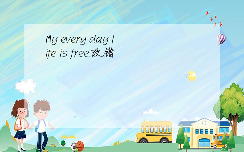 My every day life is free.改错
