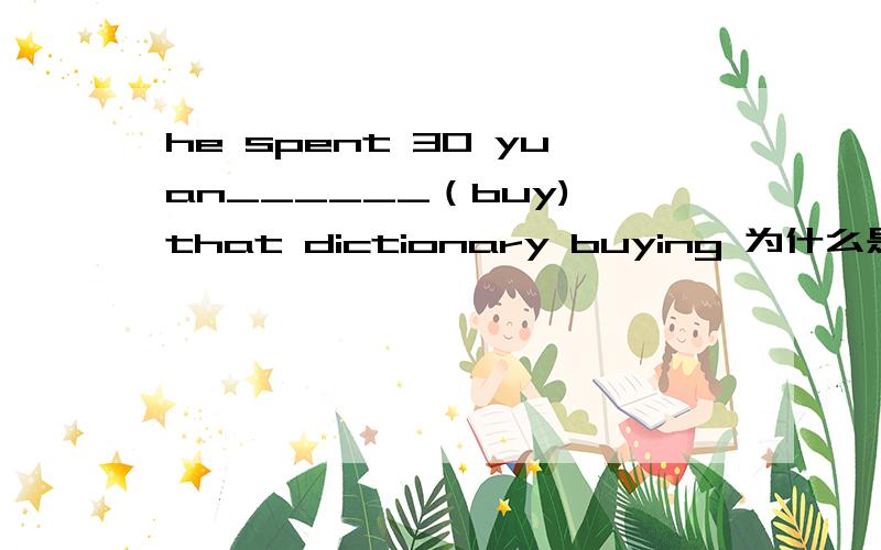 he spent 30 yuan______（buy) that dictionary buying 为什么是加ing啊 ,