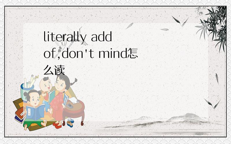 literally add of,don't mind怎么读