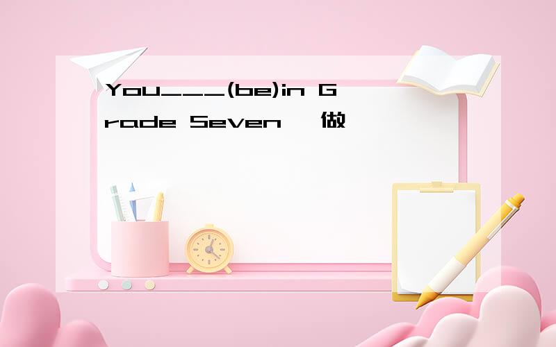 You___(be)in Grade Seven 咋做