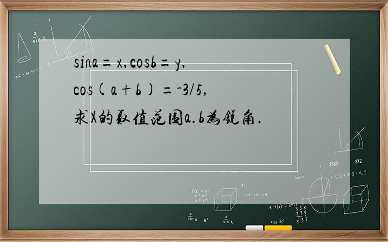 sina=x,cosb=y,cos(a+b)=-3/5,求X的取值范围a.b为锐角.