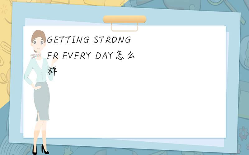 GETTING STRONGER EVERY DAY怎么样