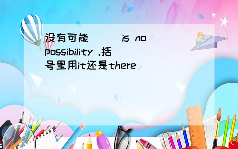 没有可能 ( )is no possibility ,括号里用it还是there