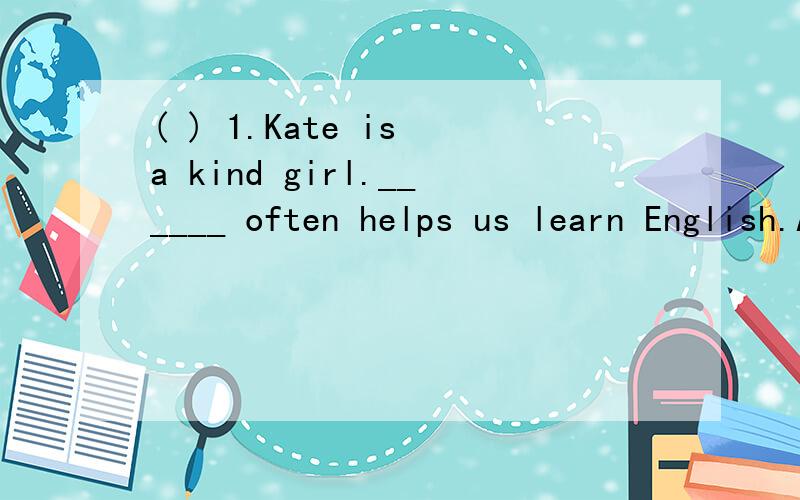 ( ) 1.Kate is a kind girl.______ often helps us learn English.A.I B.You C.She D.( ) 2.My family went to the beach _______ vacation last summer.A.at　　 B.on　　　 C.to D.in( ) 3.There’s some _____ on the table.A.potato B.beef C.tomato D.eggs(