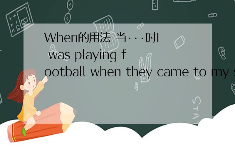 When的用法 当···时I was playing football when they came to my school.是要翻译成 当我在踢足球时候他们来到我的学校.或者 当他们来到我的学校时候我在踢足球.It was snowing when we got to the airport 天在下