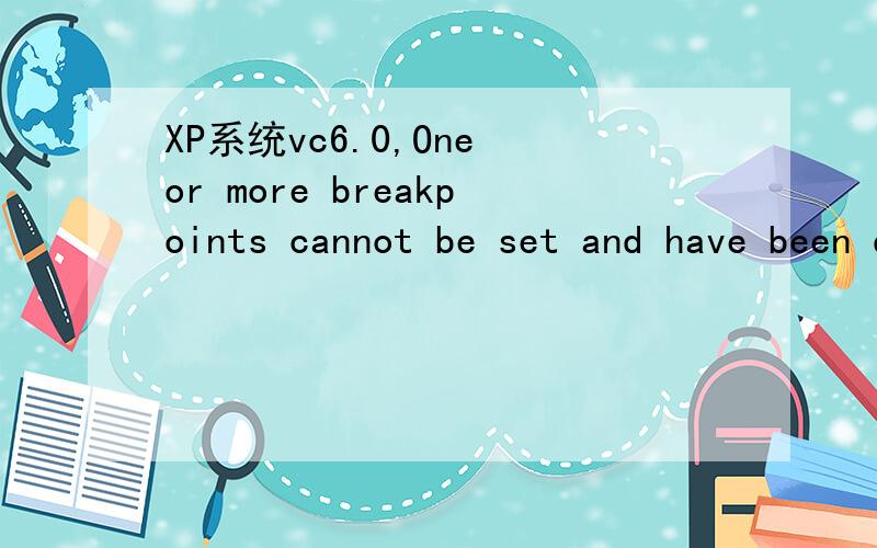 XP系统vc6.0,One or more breakpoints cannot be set and have been disabled.Execution will stop at设置断点后调试,就会弹出One or more breakpoints cannot be set and have been disabled.Execution will stop at the beginning of the program.然后