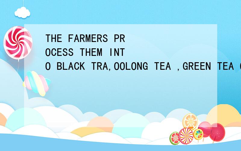 THE FARMERS PROCESS THEM INTO BLACK TRA,OOLONG TEA ,GREEN TEA OR WHITE TEA.中PROCESS INTO翻?还有 BUT PEOPLE HAVE PROCESSED IT TO TAKE AWAY THE CAFFEINE.中的PROCESSED TO怎么翻译呢?