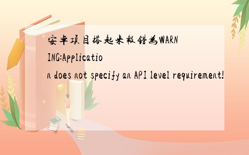 安卓项目搭起来报错为WARNING:Application does not specify an API level requirement!