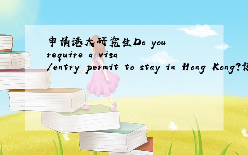 申请港大研究生Do you require a visa/entry permit to stay in Hong Kong?该选yes还是no哇?我还没有办签证那些的.若选yes,则有以下5个选项：1、Student Visa/Entry Permit\x052、Work Visa\x053、Dependant Visa4、IANG(Immigrati