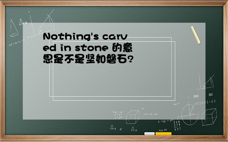 Nothing's carved in stone 的意思是不是坚如磐石?