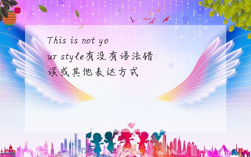 This is not your style有没有语法错误或其他表达方式