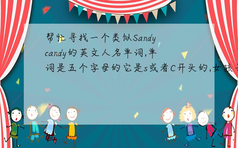 帮忙寻找一个类似Sandy candy的英文人名单词,单词是五个字母的它是s或者C开头的,女孩子名字来的