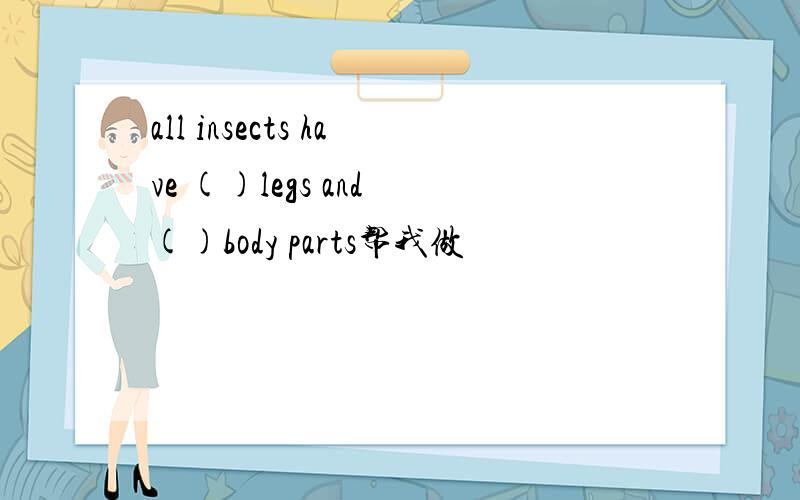 all insects have ()legs and ()body parts帮我做