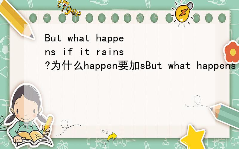 But what happens if it rains?为什么happen要加sBut what happens if it rains?为什么happen要加s
