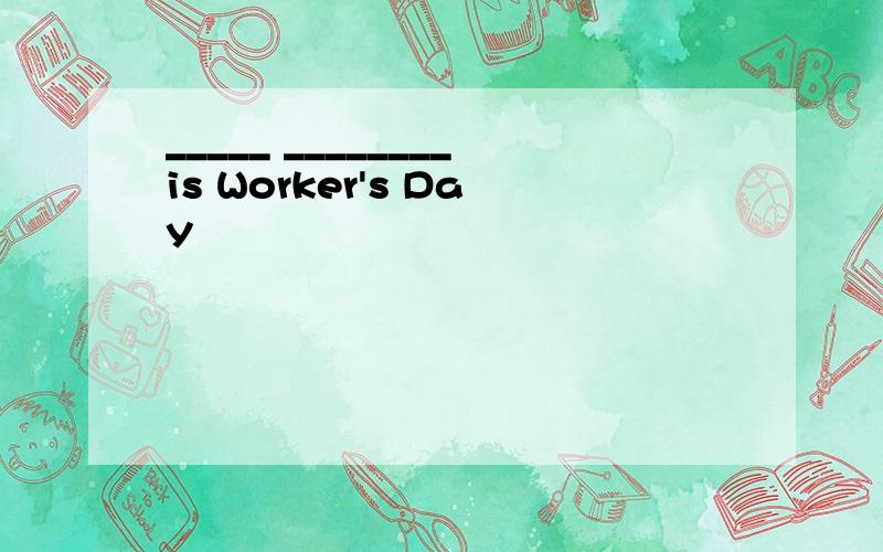 _____ ________is Worker's Day