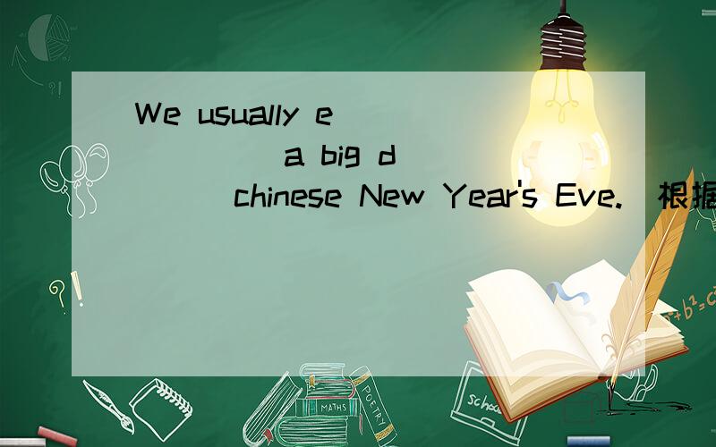 We usually e______ a big d_____chinese New Year's Eve.(根据首字母填入单词)