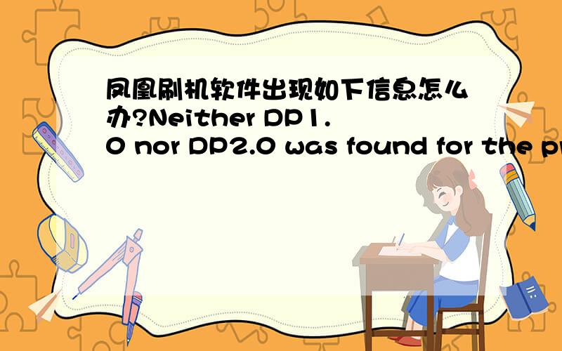 凤凰刷机软件出现如下信息怎么办?Neither DP1.0 nor DP2.0 was found for the product cannot be identified.