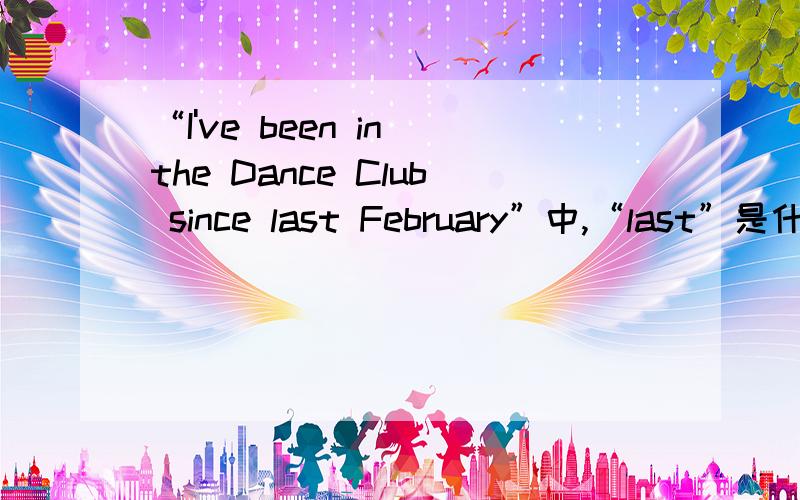 “I've been in the Dance Club since last February”中,“last”是什么意思