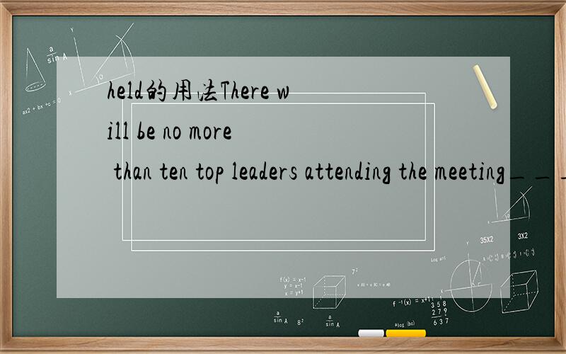 held的用法There will be no more than ten top leaders attending the meeting_____in two weeks'time.A.held B.to hold C.being held D.to be held请问为什么要选D啊?< 过几天要考三级了