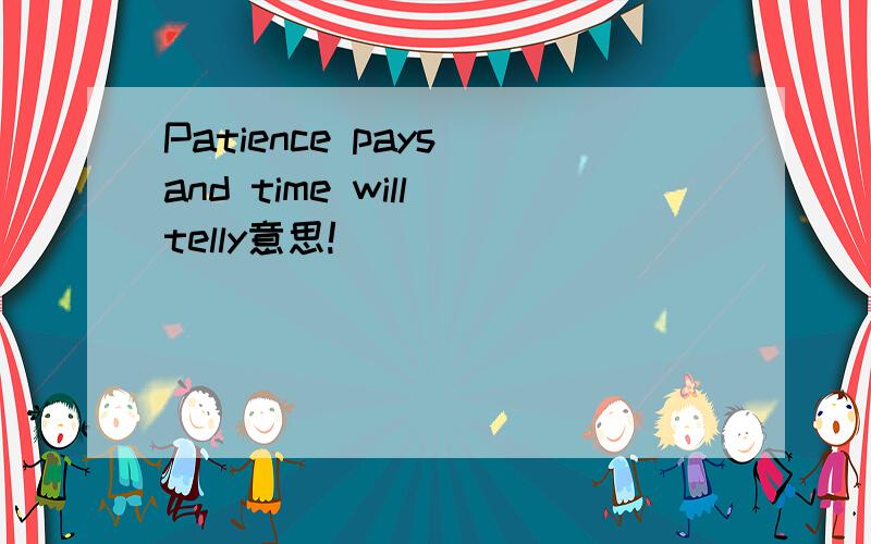 Patience pays and time will telly意思!