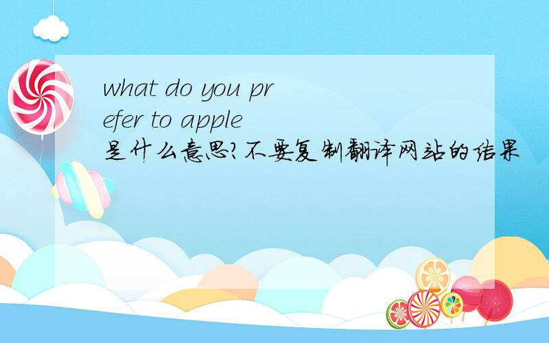 what do you prefer to apple 是什么意思?不要复制翻译网站的结果
