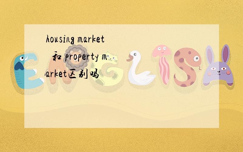 housing market  和 property market区别吗