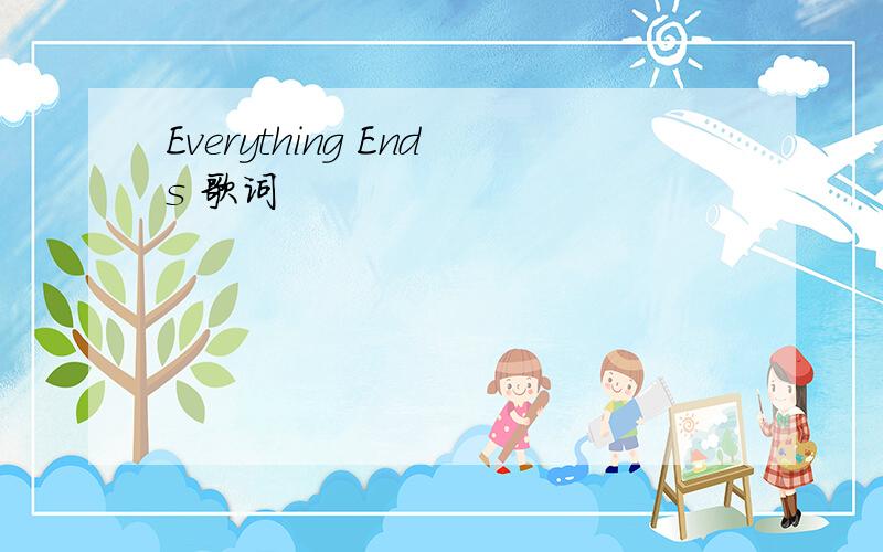 Everything Ends 歌词