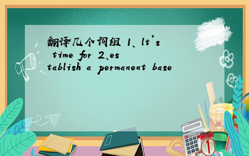 翻译几个词组 1、 lt's time for 2、establish a permanent base