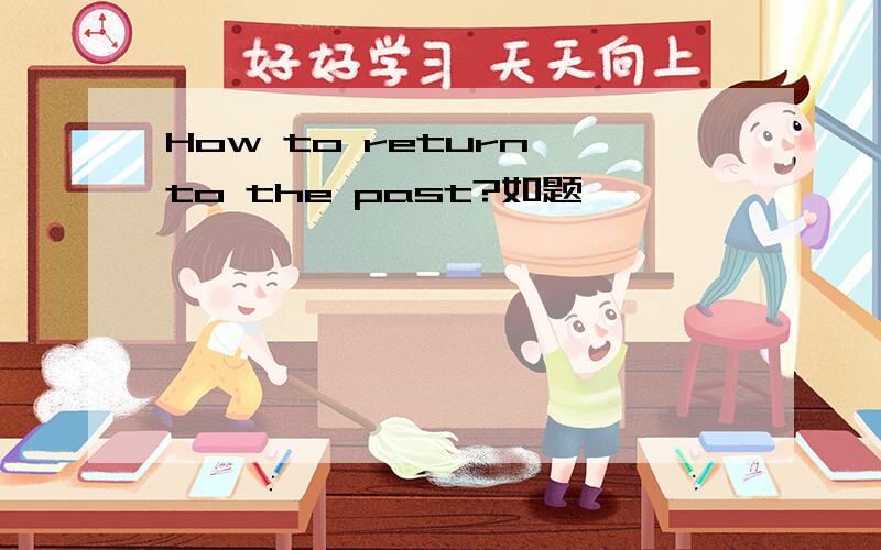 How to return to the past?如题