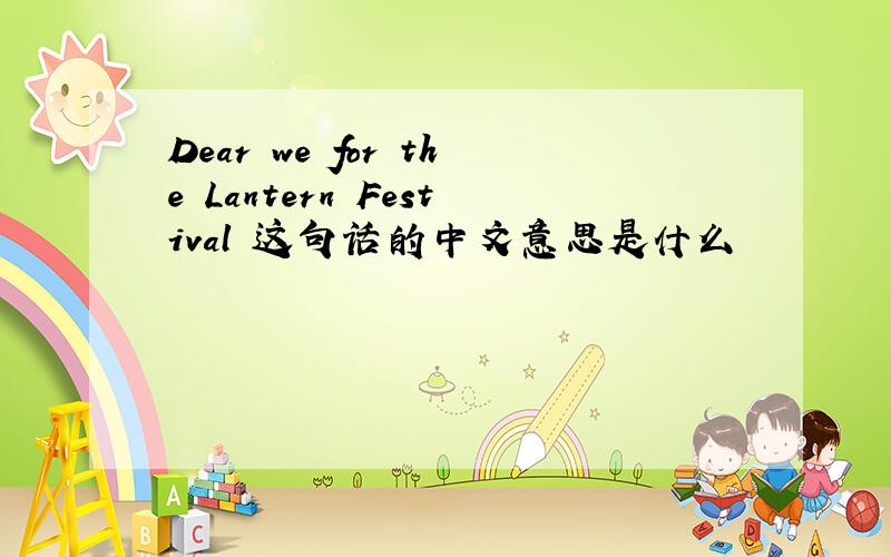 Dear we for the Lantern Festival 这句话的中文意思是什么