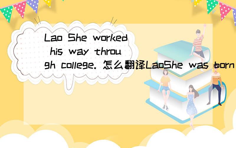 Lao She worked his way through college. 怎么翻译LaoShe was born into a poor family in Beijing and his real name was Shu Qingchun . His family was poor after his father died. His mother had a very hard time. Lao She worked his way through college.