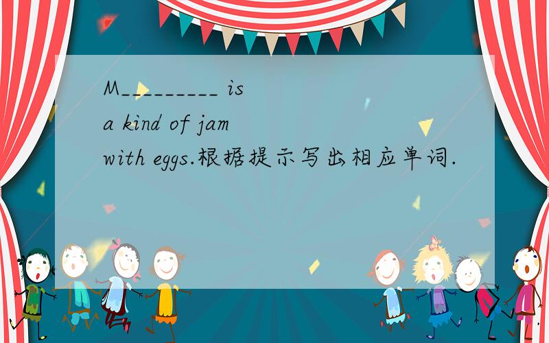 M_________ is a kind of jam with eggs.根据提示写出相应单词.