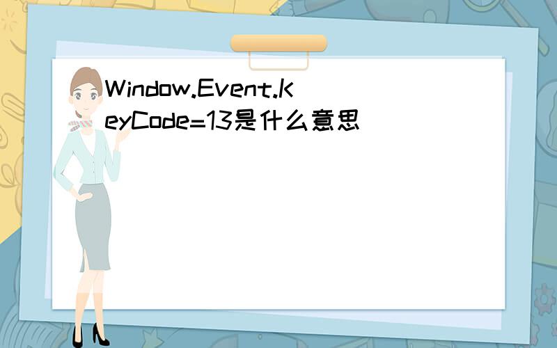 Window.Event.KeyCode=13是什么意思