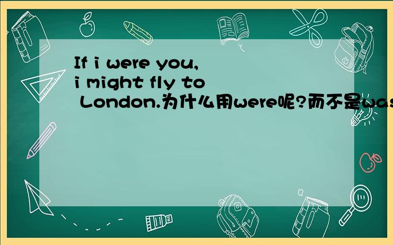 If i were you,i might fly to London.为什么用were呢?而不是was?