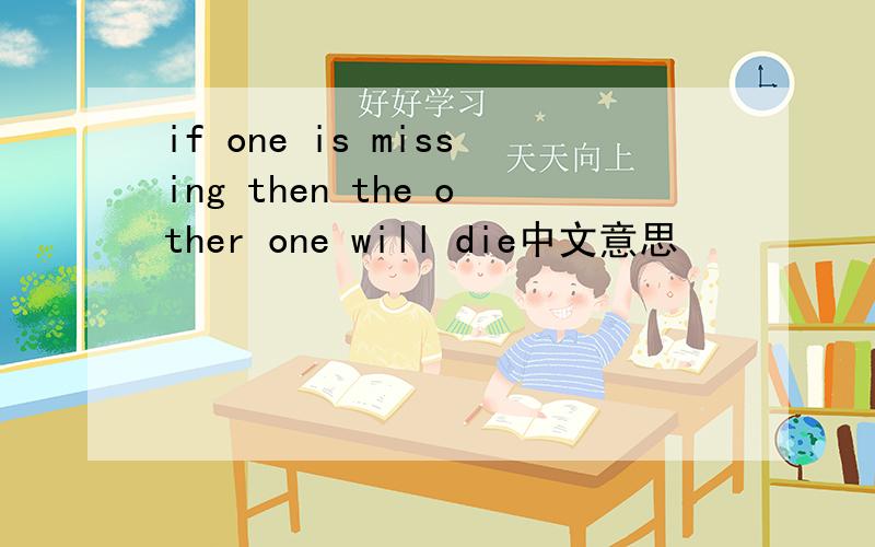 if one is missing then the other one will die中文意思