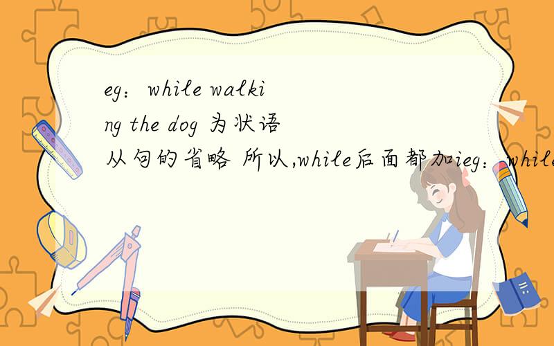 eg：while walking the dog 为状语从句的省略 所以,while后面都加ieg：while walking the dog 为状语从句的省略 所以,while后面都加ing形式?