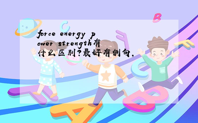 force energy power strength有什么区别?最好有例句,