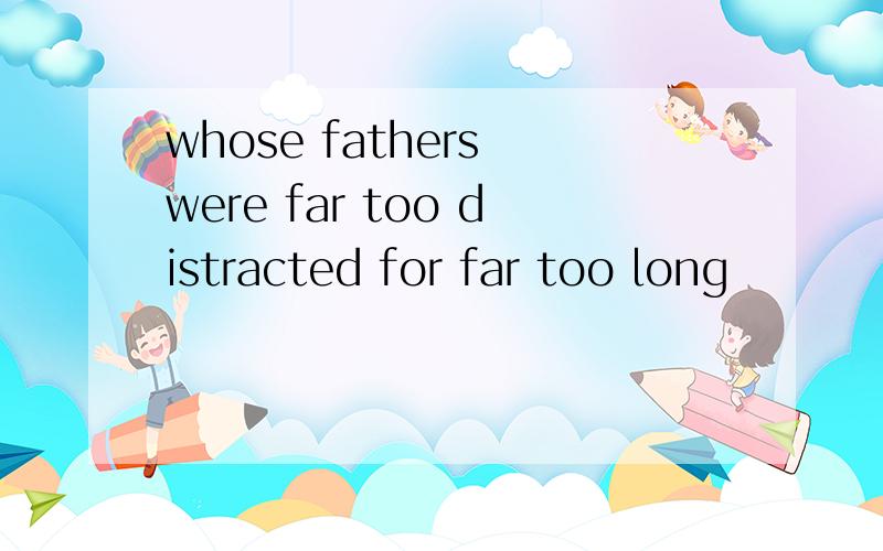 whose fathers were far too distracted for far too long