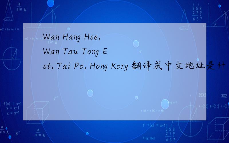 Wan Hang Hse, Wan Tau Tong Est, Tai Po, Hong Kong 翻译成中文地址是什么