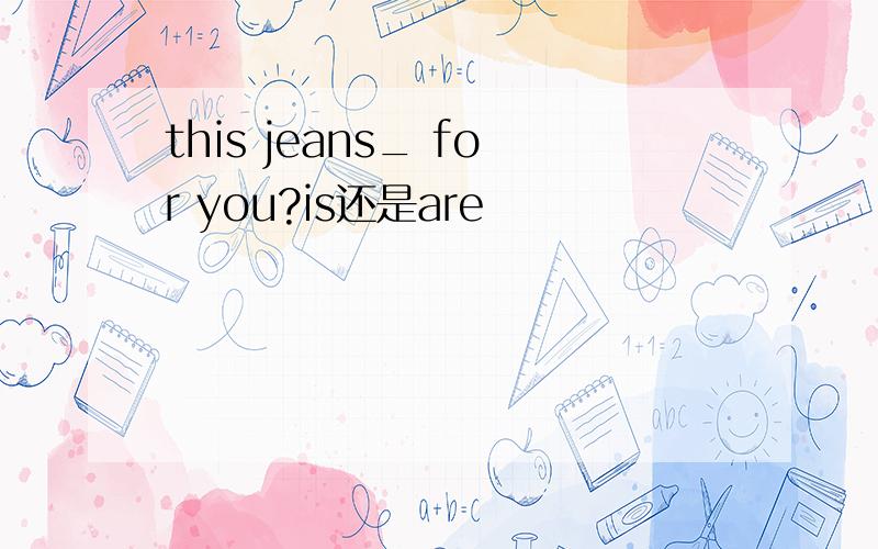 this jeans_ for you?is还是are