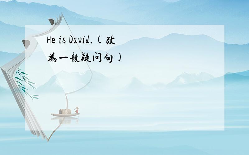 He is David.(改为一般疑问句)