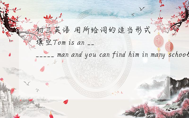 初三英语 用所给词的适当形式填空Tom is an _______ man and you can find him in many school _______(act).