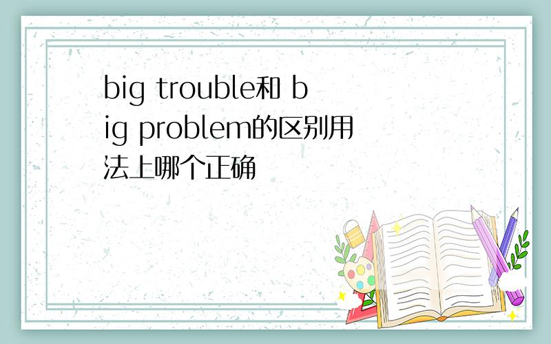 big trouble和 big problem的区别用法上哪个正确