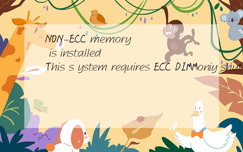 NON-ECC memory is installed This s ystem requires ECC DIMMoniy shut syestem down