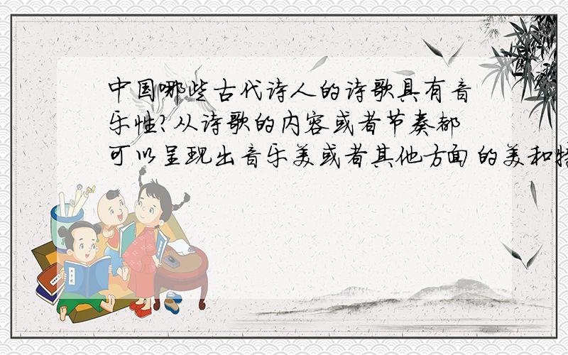 中国哪些古代诗人的诗歌具有音乐性?从诗歌的内容或者节奏都可以呈现出音乐美或者其他方面的美和特性的诗歌作家.