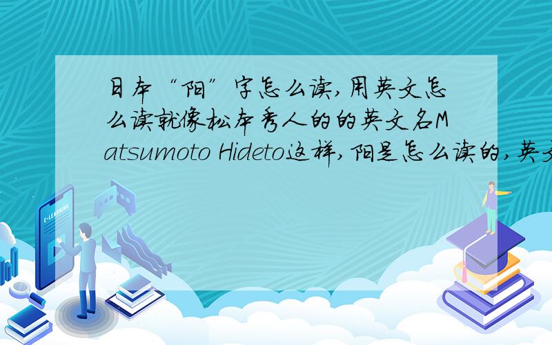 日本“阳”字怎么读,用英文怎么读就像松本秀人的的英文名Matsumoto Hideto这样,阳是怎么读的,英文怎么写?是Yoichi吗