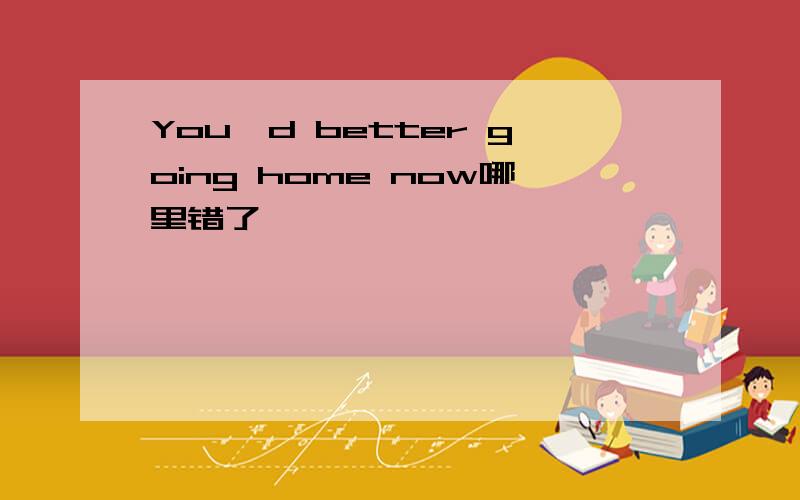 You'd better going home now哪里错了