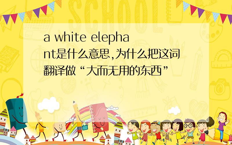 a white elephant是什么意思,为什么把这词翻译做“大而无用的东西”